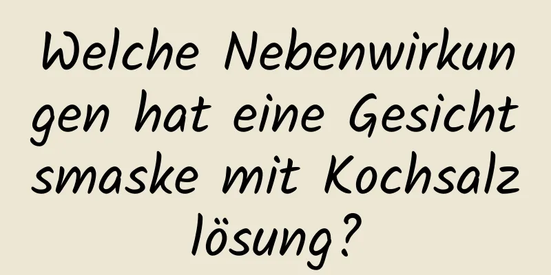 Welche Nebenwirkungen hat eine Gesichtsmaske mit Kochsalzlösung?
