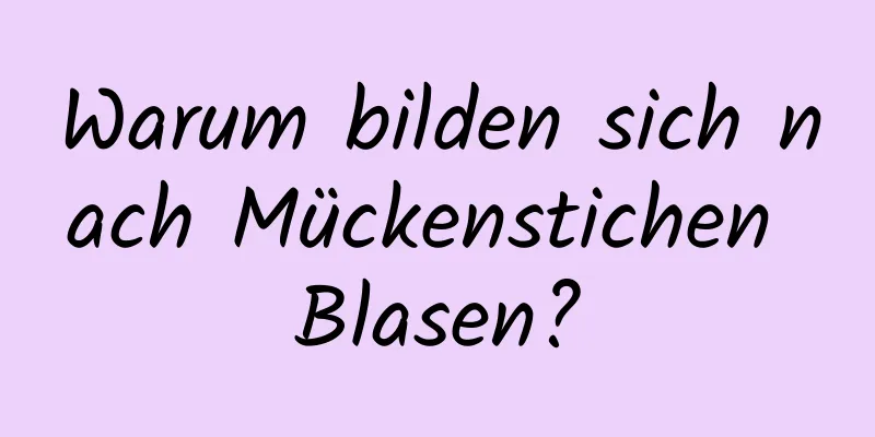 Warum bilden sich nach Mückenstichen Blasen?