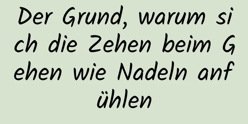 Der Grund, warum sich die Zehen beim Gehen wie Nadeln anfühlen