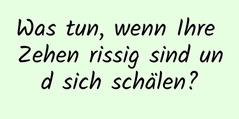 Was tun, wenn Ihre Zehen rissig sind und sich schälen?
