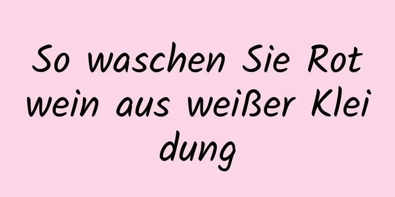 So waschen Sie Rotwein aus weißer Kleidung