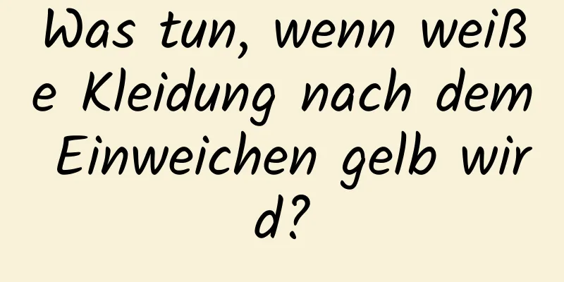 Was tun, wenn weiße Kleidung nach dem Einweichen gelb wird?