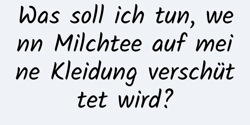 Was soll ich tun, wenn Milchtee auf meine Kleidung verschüttet wird?