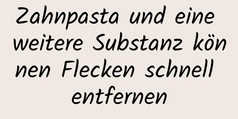 Zahnpasta und eine weitere Substanz können Flecken schnell entfernen