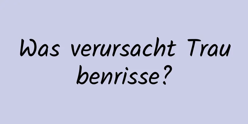 Was verursacht Traubenrisse?