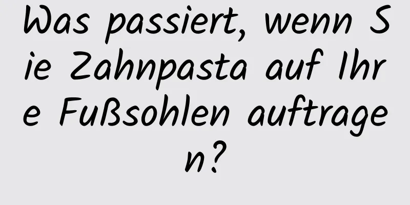 Was passiert, wenn Sie Zahnpasta auf Ihre Fußsohlen auftragen?