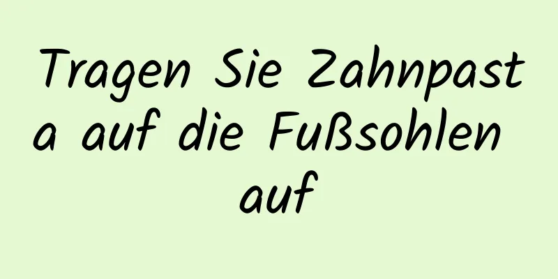 Tragen Sie Zahnpasta auf die Fußsohlen auf