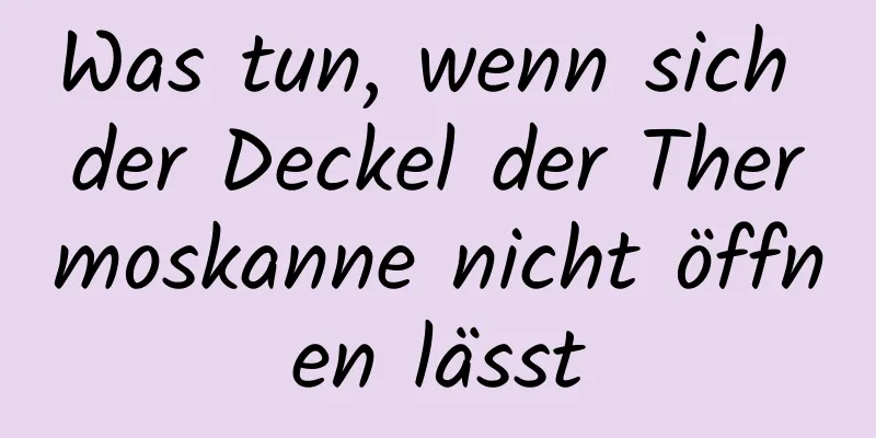 Was tun, wenn sich der Deckel der Thermoskanne nicht öffnen lässt