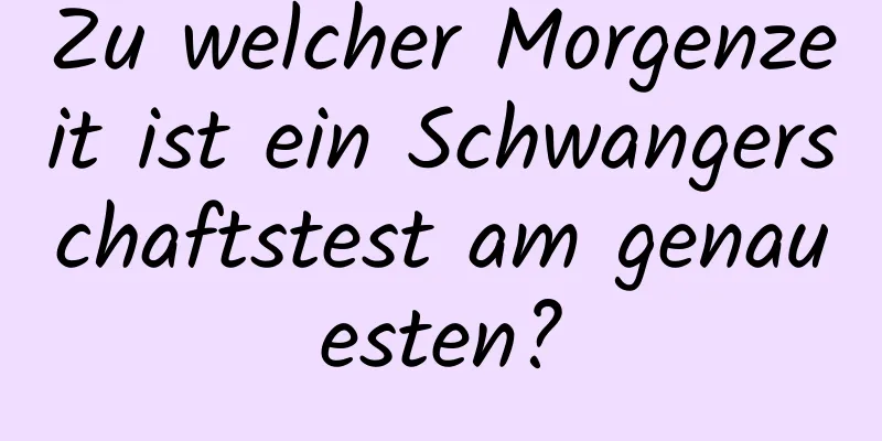 Zu welcher Morgenzeit ist ein Schwangerschaftstest am genauesten?