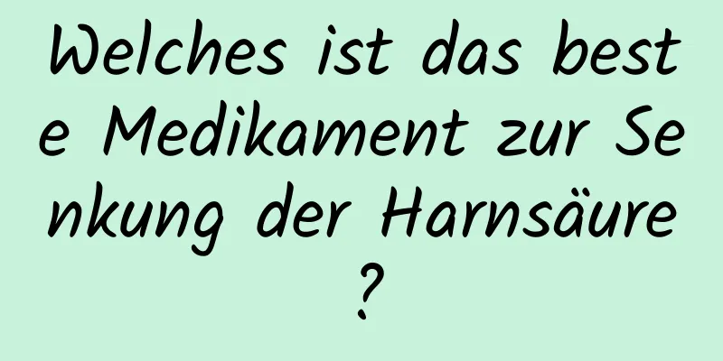 Welches ist das beste Medikament zur Senkung der Harnsäure?
