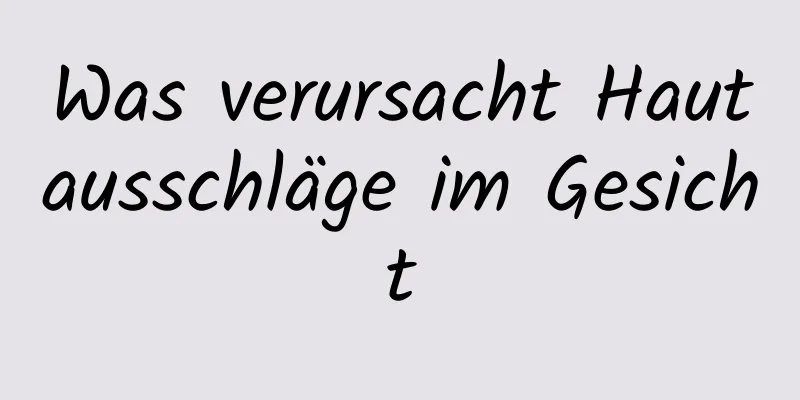 Was verursacht Hautausschläge im Gesicht
