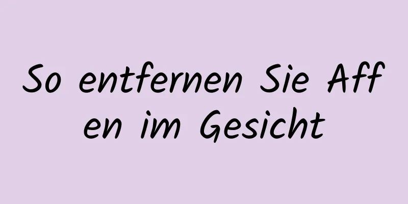 So entfernen Sie Affen im Gesicht