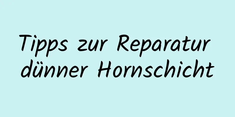 Tipps zur Reparatur dünner Hornschicht