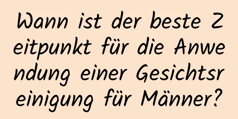 Wann ist der beste Zeitpunkt für die Anwendung einer Gesichtsreinigung für Männer?
