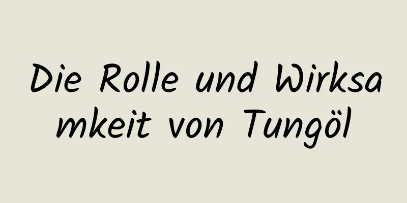Die Rolle und Wirksamkeit von Tungöl