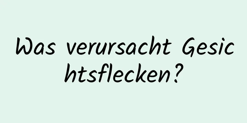 Was verursacht Gesichtsflecken?
