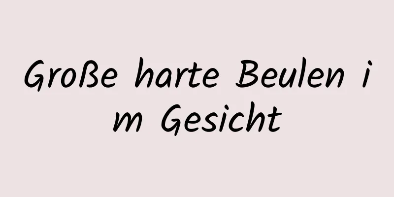 Große harte Beulen im Gesicht