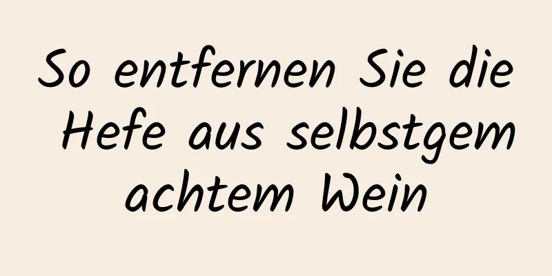 So entfernen Sie die Hefe aus selbstgemachtem Wein