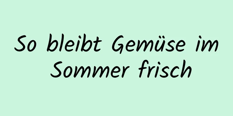 So bleibt Gemüse im Sommer frisch