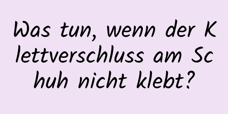 Was tun, wenn der Klettverschluss am Schuh nicht klebt?