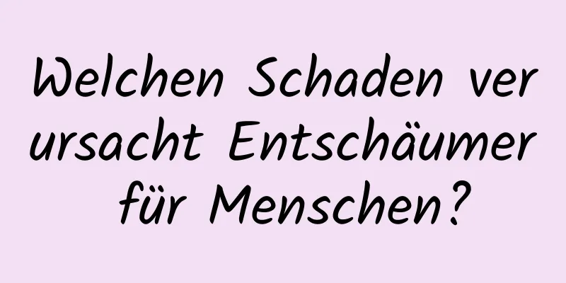 Welchen Schaden verursacht Entschäumer für Menschen?