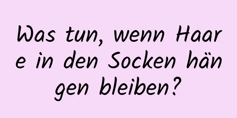 Was tun, wenn Haare in den Socken hängen bleiben?