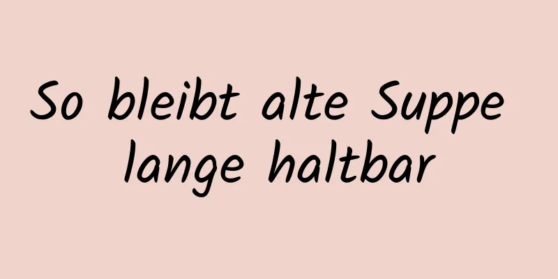 So bleibt alte Suppe lange haltbar