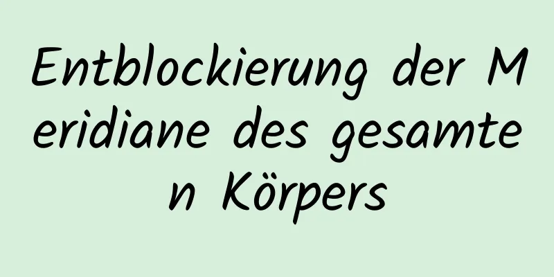 Entblockierung der Meridiane des gesamten Körpers