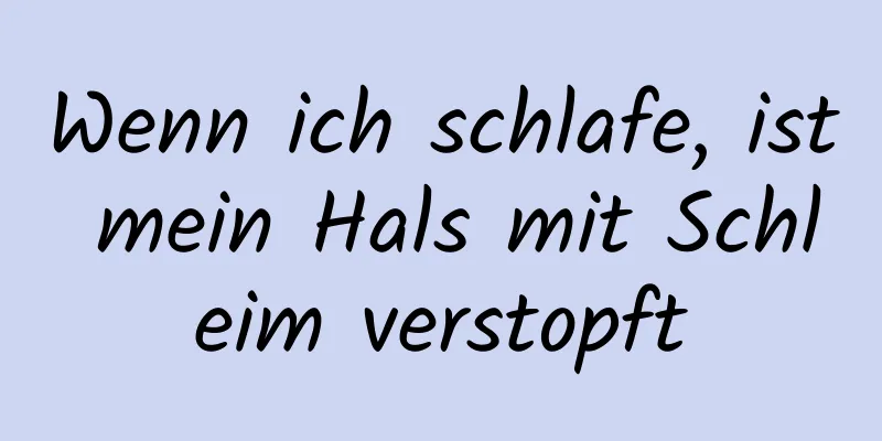 Wenn ich schlafe, ist mein Hals mit Schleim verstopft