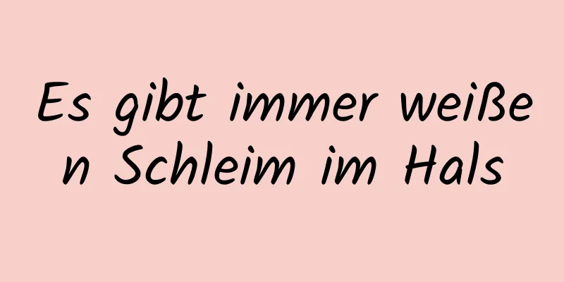 Es gibt immer weißen Schleim im Hals