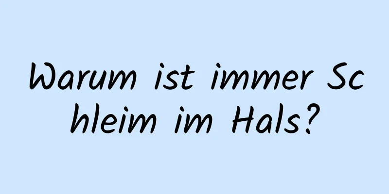 Warum ist immer Schleim im Hals?