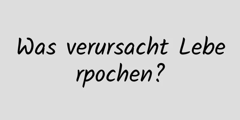 Was verursacht Leberpochen?