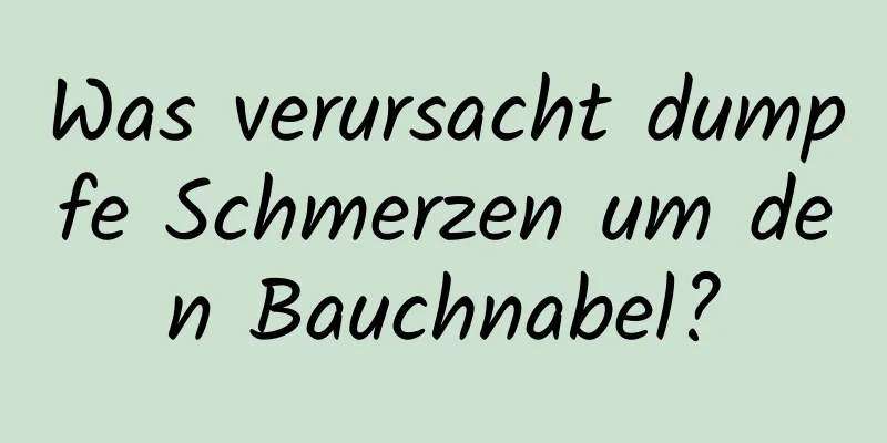 Was verursacht dumpfe Schmerzen um den Bauchnabel?