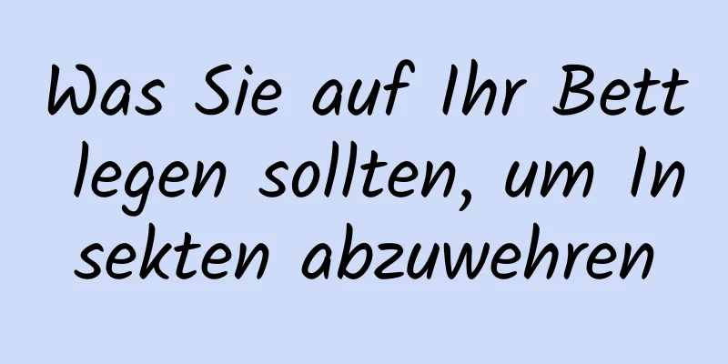 Was Sie auf Ihr Bett legen sollten, um Insekten abzuwehren