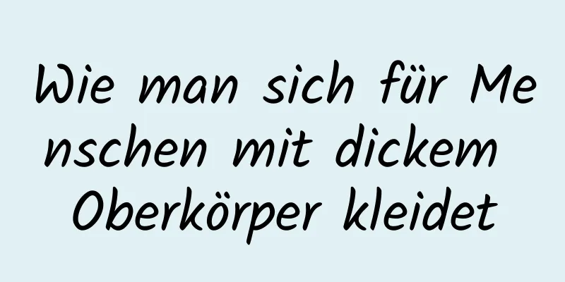 Wie man sich für Menschen mit dickem Oberkörper kleidet