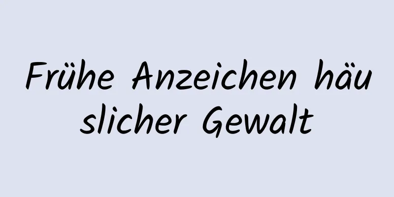 Frühe Anzeichen häuslicher Gewalt