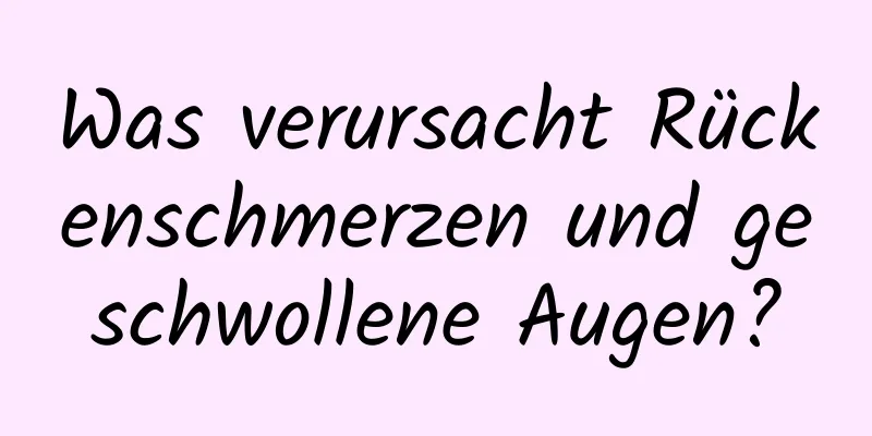 Was verursacht Rückenschmerzen und geschwollene Augen?