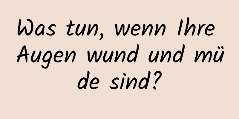 Was tun, wenn Ihre Augen wund und müde sind?