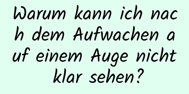 Warum kann ich nach dem Aufwachen auf einem Auge nicht klar sehen?