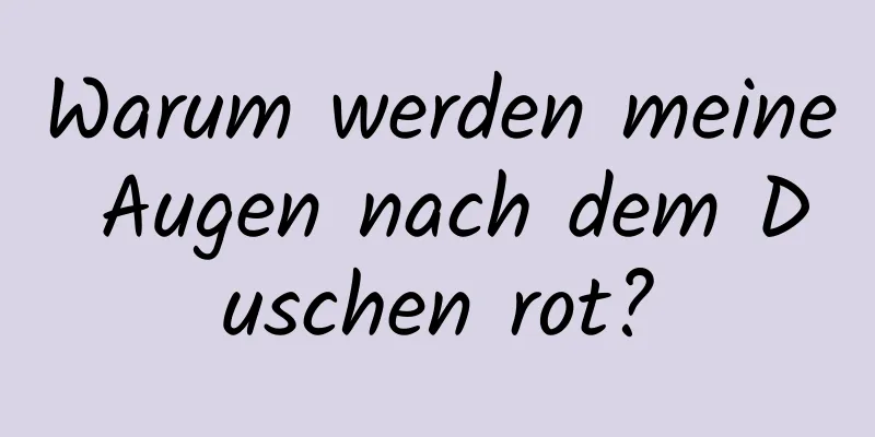 Warum werden meine Augen nach dem Duschen rot?
