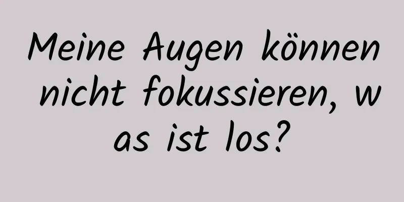 Meine Augen können nicht fokussieren, was ist los?