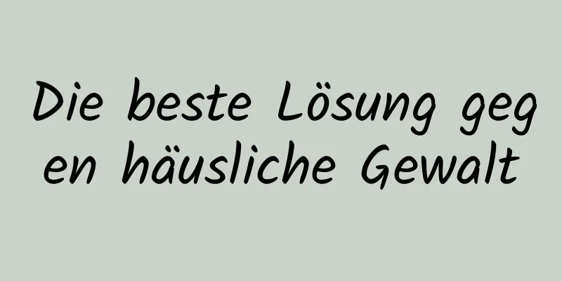 Die beste Lösung gegen häusliche Gewalt