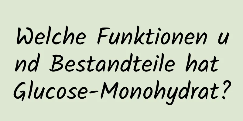 Welche Funktionen und Bestandteile hat Glucose-Monohydrat?