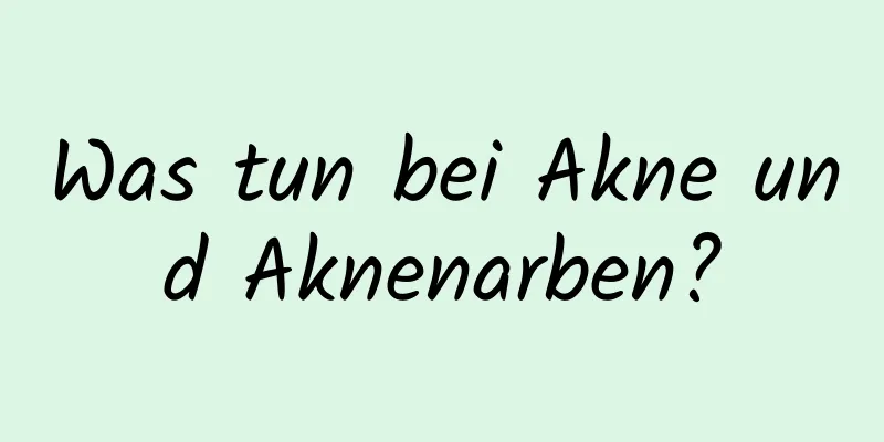 Was tun bei Akne und Aknenarben?