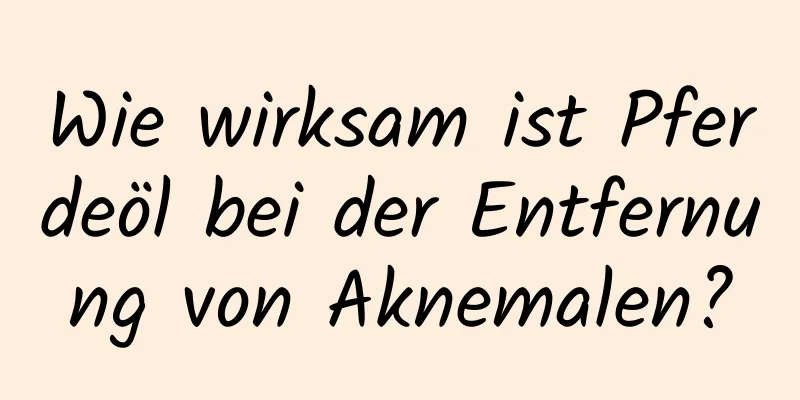 Wie wirksam ist Pferdeöl bei der Entfernung von Aknemalen?