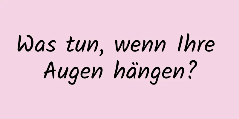 Was tun, wenn Ihre Augen hängen?