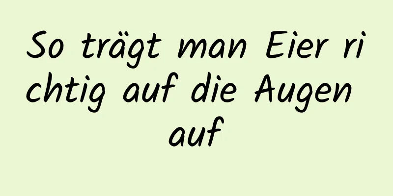 So trägt man Eier richtig auf die Augen auf