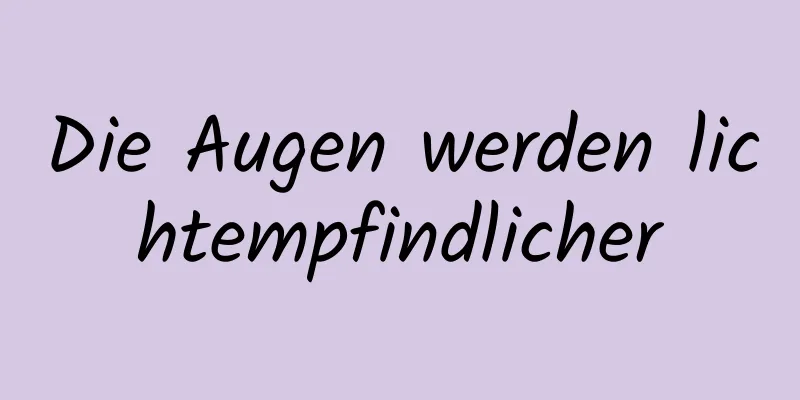 Die Augen werden lichtempfindlicher