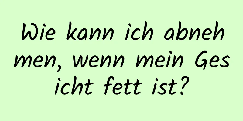 Wie kann ich abnehmen, wenn mein Gesicht fett ist?