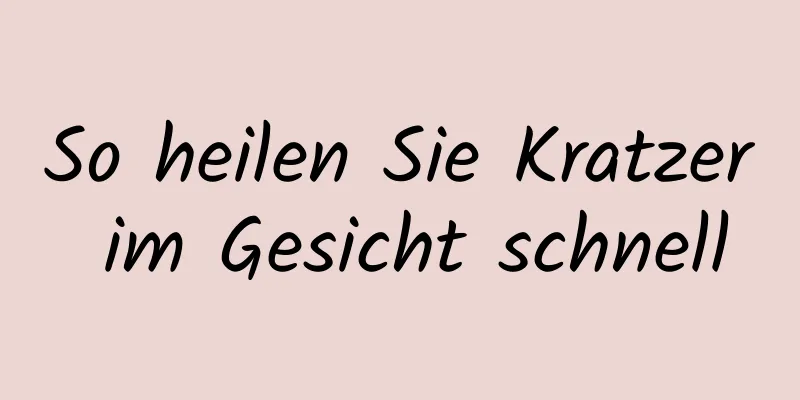 So heilen Sie Kratzer im Gesicht schnell